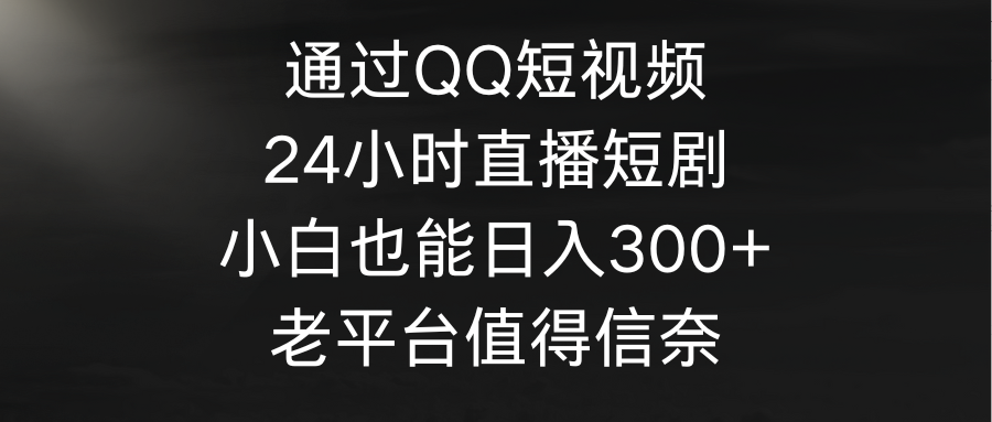 通过QQ短视频、24小时直播短剧,小白也能日入300+,老平台值得信奈 通过QQ短视频、24小时直播短剧,小白也能日入300+,老平台值得信奈