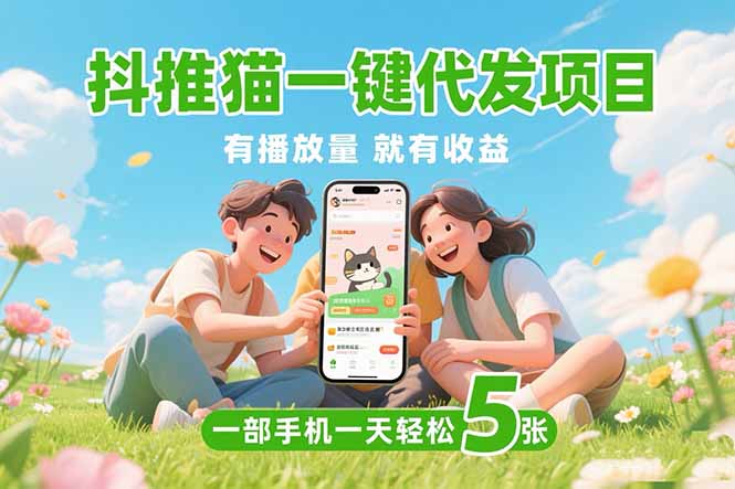 抖推猫一键代发项目，0粉丝 不用实名 有播放量就有收益，一部手机一天五张-创业资源网 | 精品设计与工具分享平台