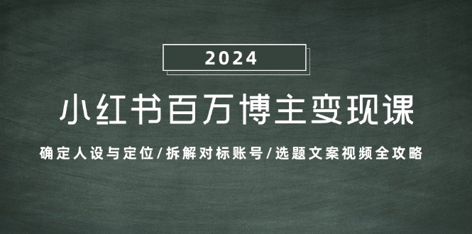 小红书百万博主变现课：确定人设与定位/拆解对标账号/选题文案视频全攻略-创业资源网 | 精品设计与工具分享平台