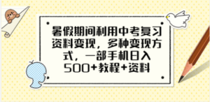 暑假期间利用中考复习资料变现，多种变现方式，一部手机日入500+教程+资料-创业资源网 | 精品设计与工具分享平台
