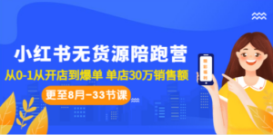 小红书无货源陪跑营：从0-1从开店到爆单 单店30万销售额（更至8月-33节课）-创业资源网 | 精品设计与工具分享平台