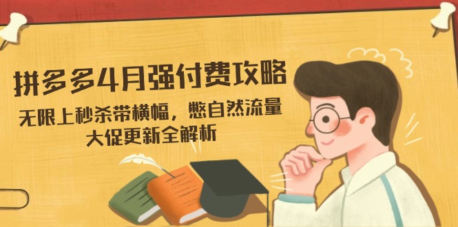 拼多多4月强付费攻略，无限上秒杀带横幅，憋自然流量，大促更新全解析-创业资源网 | 精品设计与工具分享平台