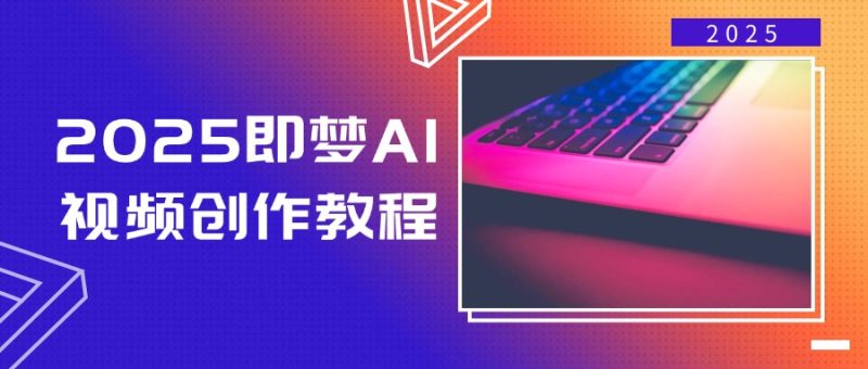 2025即梦AI视频创作教程，从零开始学做视频，文字图片生成视频轻松创作-创业资源网 | 精品设计与工具分享平台