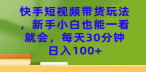 快手短视频带货玩法，新手小白也能一看就会，每天30分钟日入100+-创业资源网 | 精品设计与工具分享平台
