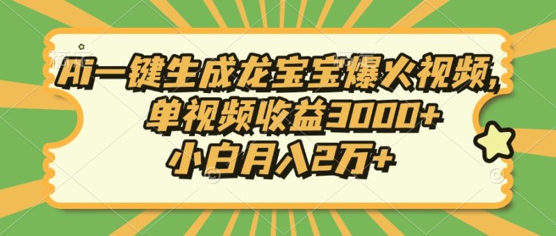 Ai一键生成龙宝宝爆火视频，单视频收益3000+，小白月入2万+-创业资源网 | 精品设计与工具分享平台