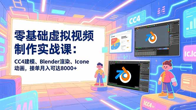 零基础虚拟视频制作实战课：CC4建模、Blender渲染、Iclone动画，接单月入可达8000+-创业资源网 | 精品设计与工具分享平台