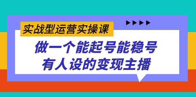 实战型运营实操课，做一个能起号能稳号有人设的变现主播-创业资源网 | 精品设计与工具分享平台