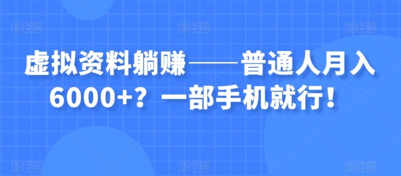 虚拟资料躺赚——普通人月入6000+？一部手机就行！-创业资源网 | 精品设计与工具分享平台