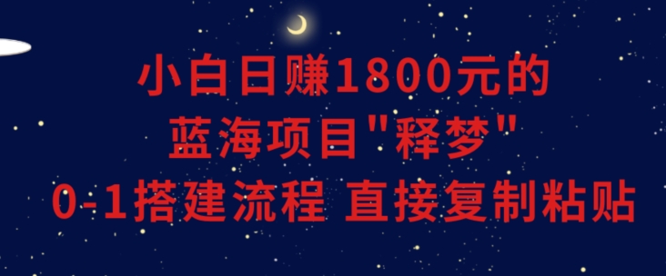 小白能日赚1800元的蓝海项目”释梦”0-1搭建流程可直接复制粘贴长期做【揭秘】-创业资源网 | 精品设计与工具分享平台