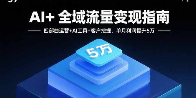 AI+全域流量变现指南，四部曲运营+AI工具+客户挖掘，单月利润提升5万-创业资源网 | 精品设计与工具分享平台