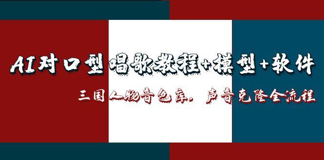 AI对口型唱歌教程+模型+软件,三国人物音色库,声音克隆全流程 AI对口型唱歌教程+模型+软件,三国人物音色库,声音克隆全流程