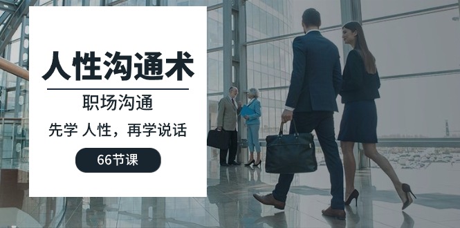 人性 沟通术：职场沟通，先学 人性，再学说话（66节课）-创业资源网 | 精品设计与工具分享平台