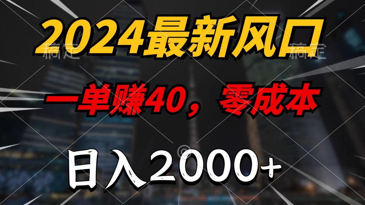 2024最新风口项目,一单40,零成本,日入2000+,无脑操作 2024最新风口项目,一单40,零成本,日入2000+,无脑操作