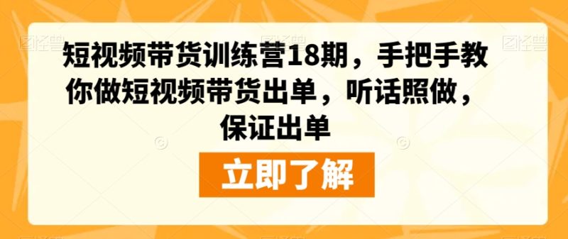 短视频带货训练营18期:零基础也能做,手把手教你制作爆款视频,听话照做,保证出单-创业资源网 | 精品设计与工具分享平台
