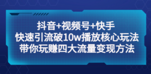 抖音+视频号+快手 快速引流破10w播放核心玩法：带你玩赚四大流量变现方法-创业资源网 | 精品设计与工具分享平台