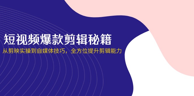 短视频爆款剪辑秘籍，从剪映实操到自媒体技巧，全方位提升剪辑能力-创业资源网 | 精品设计与工具分享平台