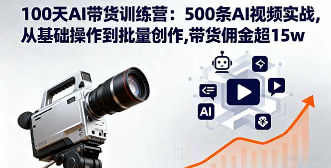 100天AI带货训练营:500条AI视频实战,从基础操作到批量创作,带货佣金超15w-创业资源网 | 精品设计与工具分享平台