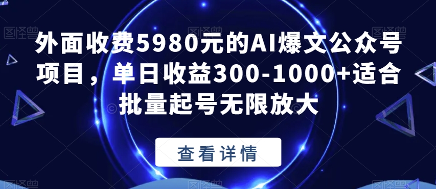 外面收费5980元的AI爆文公众号项目,单日收益300-1000+适合批量起号无限放大【揭秘】 外面收费5980元的AI爆文公众号项目,单日收益300-1000+适合批量起号无限放大【揭秘】