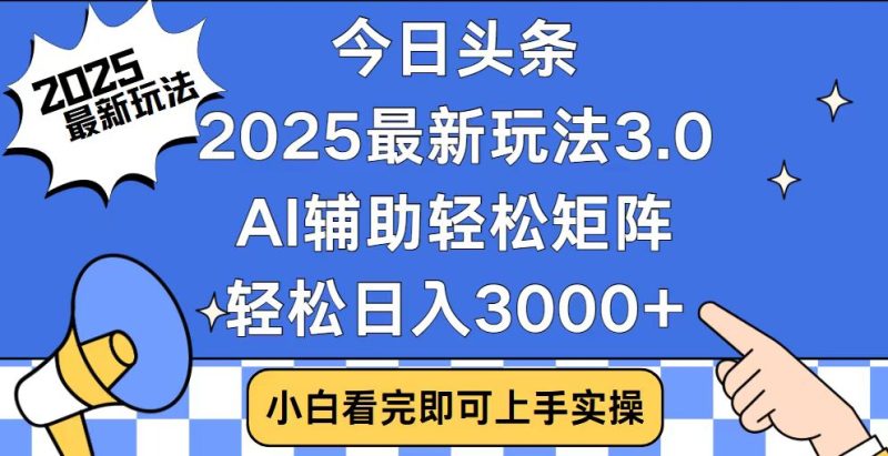 今日头条2025最新玩法3.0，思路简单，复制粘贴，轻松实现矩阵日入3000+-创业资源网 | 精品设计与工具分享平台