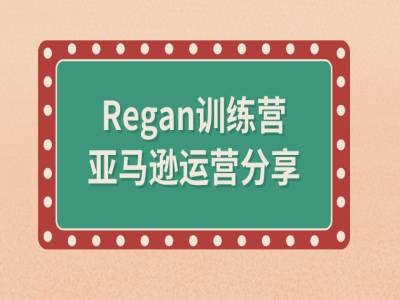 亚马逊流程全解析(REGAN训练营)-创业资源网 | 精品设计与工具分享平台