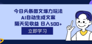 外面收费1980的今日头条图文爆力玩法,AI自动生成文案，隔天见收益 日入500+-创业资源网 | 精品设计与工具分享平台