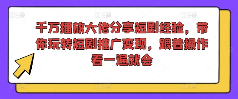 千万播放大佬分享短剧经验,带你玩转短剧推广变现,跟着操作看一遍就会-创业资源网 | 精品设计与工具分享平台