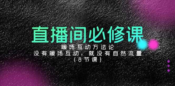 直播间暖场互动方法论，没有暖场互动，就没有自然流量（8节课）-创业资源网 | 精品设计与工具分享平台