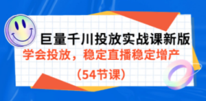 巨量千川投放实战课新版,学会投放,稳定直播稳定增产(54节课)-创业资源网 | 精品设计与工具分享平台