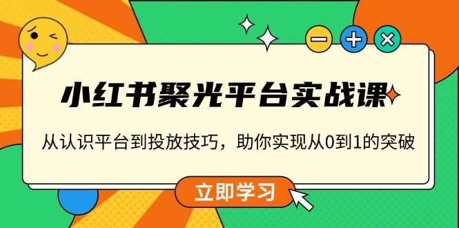 小红书 聚光平台实战课，从认识平台到投放技巧，助你实现从0到1的突破-创业资源网 | 精品设计与工具分享平台