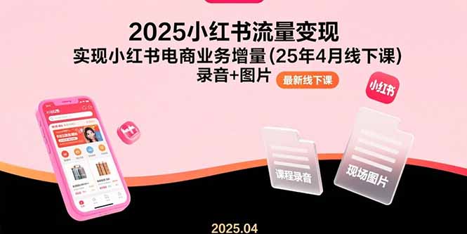 2025小红书流量变现，实现小红书电商业务增量(25年4月线下课)录音+图片-创业资源网 | 精品设计与工具分享平台