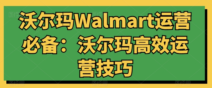 沃尔玛WALMART运营必备：沃尔玛高效运营技巧-创业资源网 | 精品设计与工具分享平台