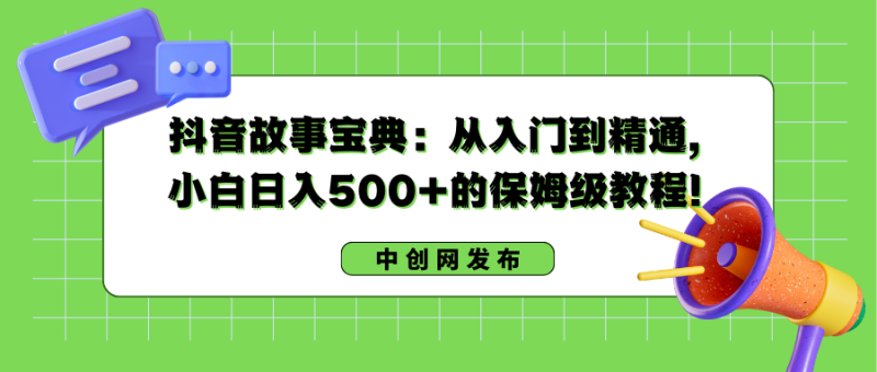 抖音故事搞钱:从入门到精通,小白日入500+的保姆级教程!-创业资源网 | 精品设计与工具分享平台