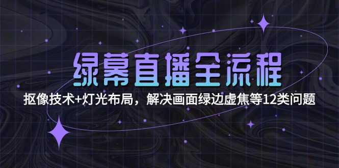 绿幕直播全流程：抠像技术+灯光布局，解决画面绿边虚焦等12类问题-创业资源网 | 精品设计与工具分享平台