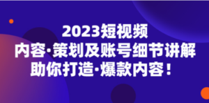 2023短视频内容·策划及账号细节讲解，助你打造·爆款内容-创业资源网 | 精品设计与工具分享平台