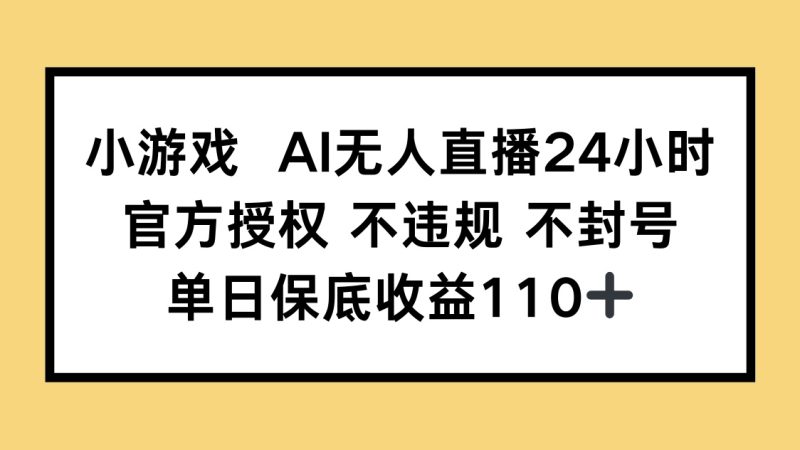 小游戏AI无人直播，官方授权 不违规 不封号，单日保底收益110+-创业资源网 | 精品设计与工具分享平台