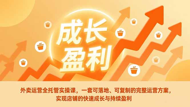 外卖运营全托管实操课，一套可落地、可复制的完整运营方案，实现店铺的快速成长与持续盈利-创业资源网 | 精品设计与工具分享平台