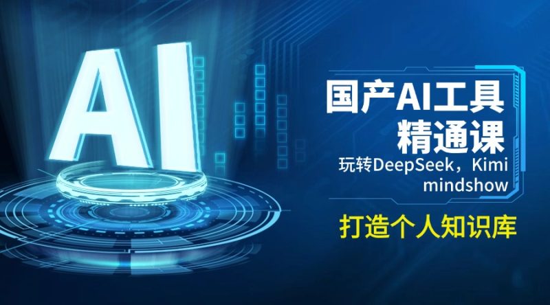 国产AI工具精通课，玩转DeepSeek，Kimi，mindshow，打造个人知识库-创业资源网 | 精品设计与工具分享平台