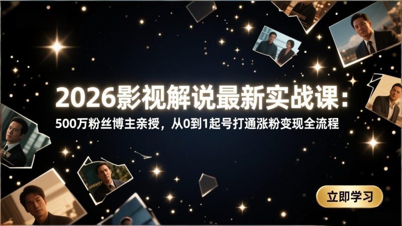 2026影视解说最新实战课:500万粉丝博主亲授,从0到1起号打通涨粉变现全流程-创业资源网 | 精品设计与工具分享平台