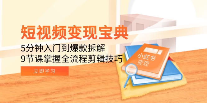 短视频变现宝典：5分钟入门到爆款拆解，9节课掌握全流程剪辑技巧-创业资源网 | 精品设计与工具分享平台