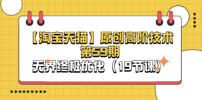 【淘宝&天猫】原创高阶技术第59期，淘系无界终极优化教程（19节课）-创业资源网 | 精品设计与工具分享平台