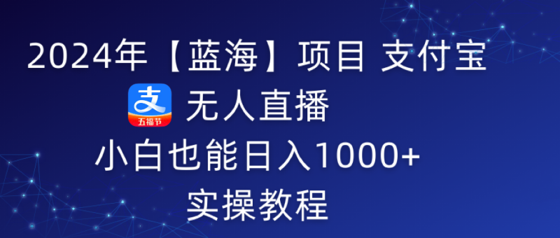 2024年支付宝无人直播 小白也能日入1000+ 实操教程-创业资源网 | 精品设计与工具分享平台