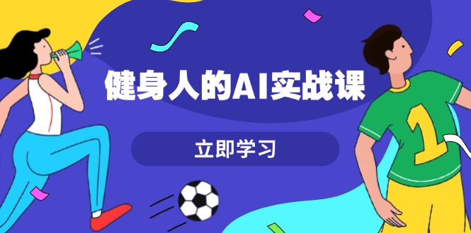 健身人的AI实战课，7天从0到1提升效率，快速入门AI，掌握爆款内容-创业资源网 | 精品设计与工具分享平台
