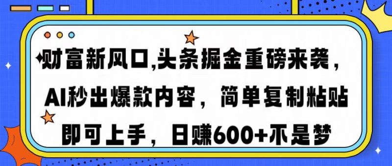 财富新风口,头条掘金重磅来袭AI秒出爆款内容简单复制粘贴即可上手，日…-创业资源网 | 精品设计与工具分享平台