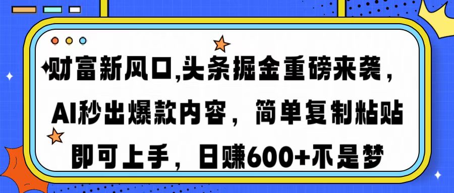 财富新风口,头条掘金重磅来袭AI秒出爆款内容简单复制粘贴即可上手，日...