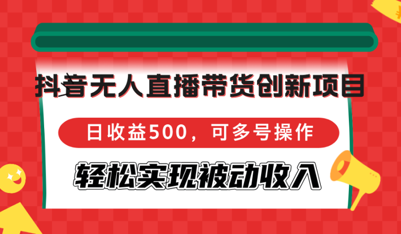 抖音无人直播带货创新项目,日收益500,可多号操作,轻松实现被动收入-创业资源网 | 精品设计与工具分享平台