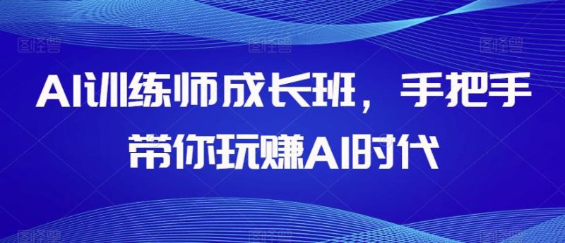 AI训练师成长班，手把手带你玩赚AI时代，全方位学会chatGPT-创业资源网 | 精品设计与工具分享平台
