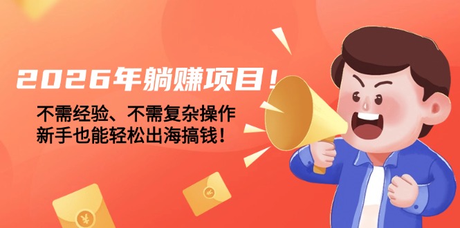 2026年躺赚项目！不需经验、不需复杂操作，新手也能轻松出海搞钱！-创业资源网 | 精品设计与工具分享平台