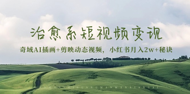 治愈系短视频变现：奇域AI插画+剪映动态视频，小红书月入2w+秘诀-创业资源网 | 精品设计与工具分享平台