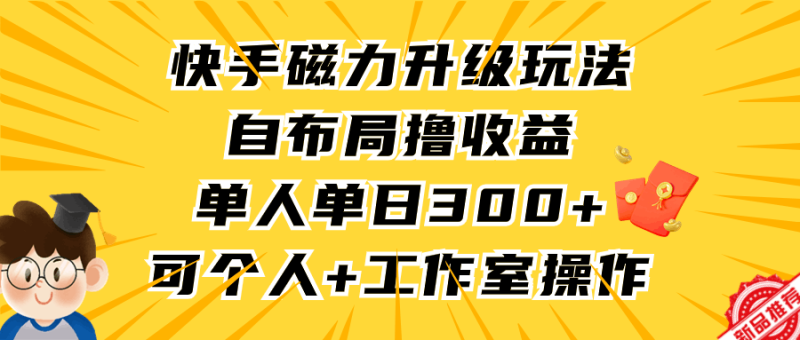 快手磁力升级玩法，自布局撸收益，单人单日300+，个人工作室均可操作-创业资源网 | 精品设计与工具分享平台