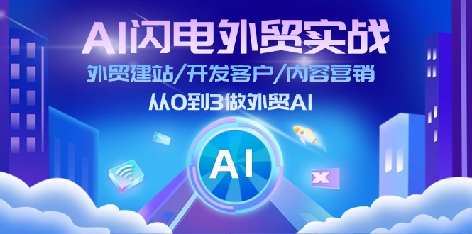 AI 闪电外贸实战:外贸建站/开发客户/内容营销/从0到3做外贸AI-更新至75节 AI 闪电外贸实战:外贸建站/开发客户/内容营销/从0到3做外贸AI-更新至75节
